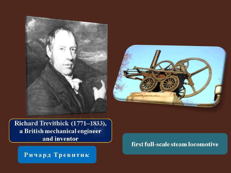 Richard Trevithick (1771–1833),  a British mechanical engineer  and inventor Ричард Тревитик first